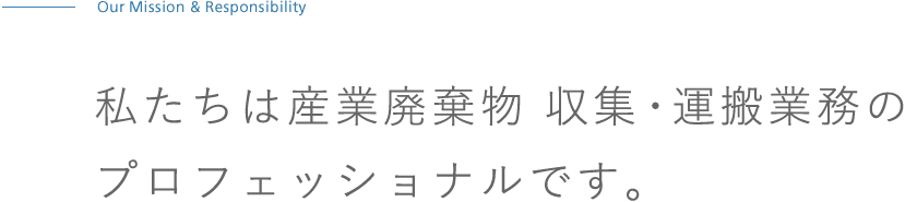 私たちは産業廃棄物 収集・運搬業務のプロフェッショナルです。