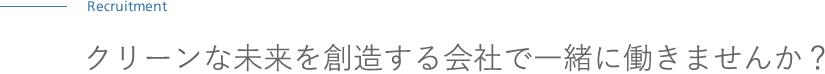 Recruitment　クリーンな未来を想像する会社で一緒に働きませんか？