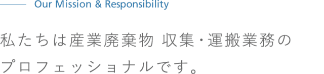 私たちは産業廃棄物 収集・運搬業務のプロフェッショナルです。